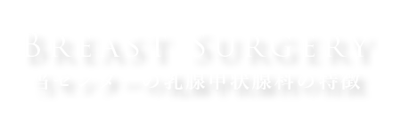 Breast Surgery 当センターの乳腺甲状腺科の特徴